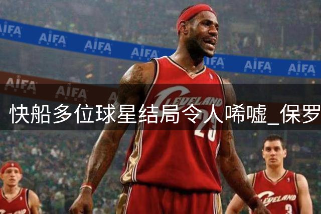 快船多位球星结局令人唏嘘 保罗格里芬等皆黯然离队