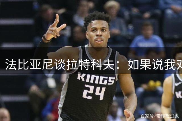 法比亚尼谈拉特科夫：如果说我对他的表现满意，那就是在说谎